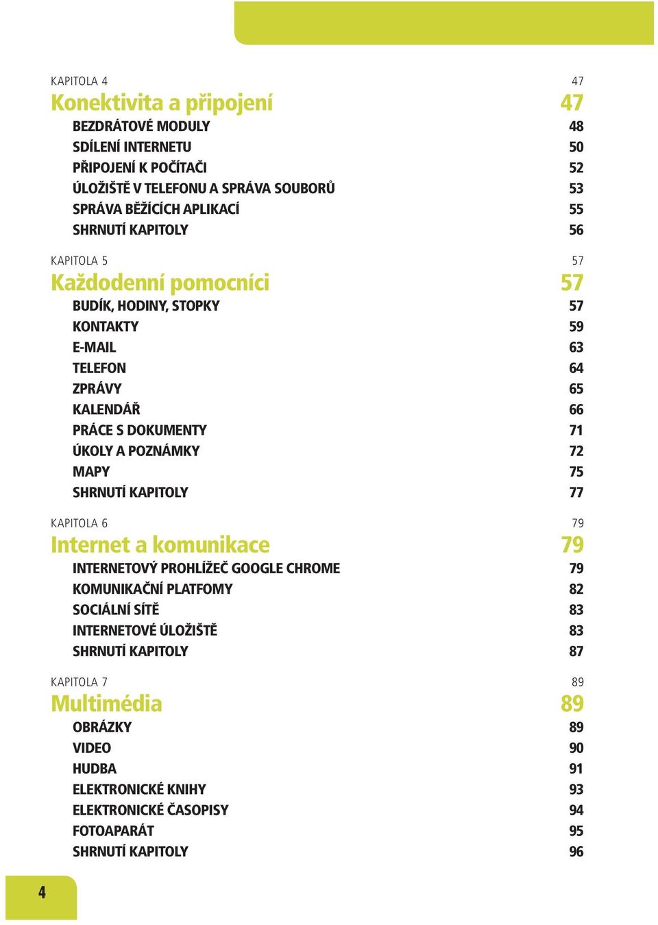 ÚKOLY A POZNÁMKY 72 MAPY 75 SHRNUTÍ KAPITOLY 77 KAPITOLA 6 79 Internet a komunikace 79 INTERNETOVÝ PROHLÍŽEČ GOOGLE CHROME 79 KOMUNIKAČNÍ PLATFOMY 82 SOCIÁLNÍ SÍTĚ 83