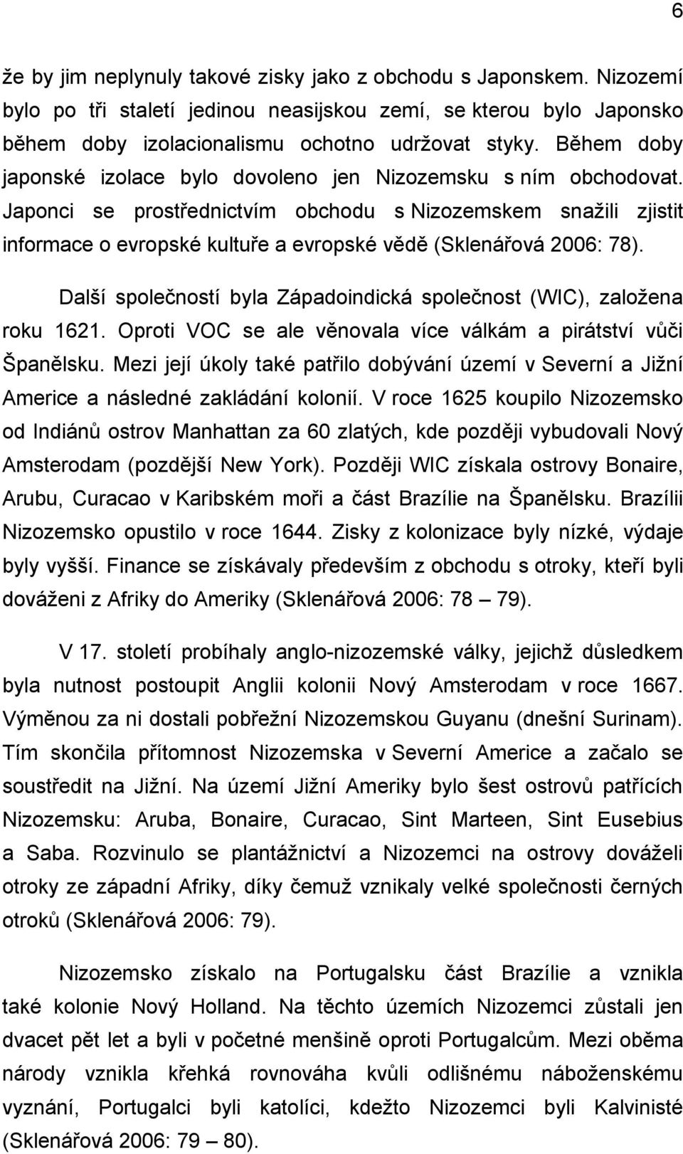 Japonci se prostřednictvím obchodu s Nizozemskem snaţili zjistit informace o evropské kultuře a evropské vědě (Sklenářová 2006: 78).