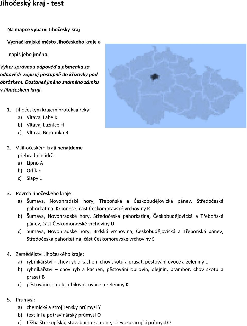 Jihočeským krajem protékají řeky: a) Vltava, Labe K b) Vltava, Lužnice H c) Vltava, Berounka B 2. V Jihočeském kraji nenajdeme přehradní nádrž: a) Lipno A b) Orlík E c) Slapy L 3.