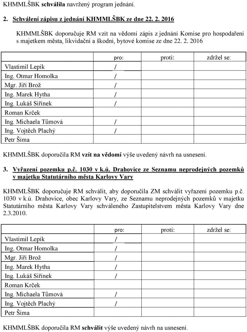 . 2. 2016 KHMMLŠBK doporučuje RM vzít na vědomí zápis z jednání Komise pro hospodaření s majetkem města, likvidační a škodní, bytové komise ze dne 22. 2. 2016 Petr Šíma KHMMLŠBK doporučila RM vzít na vědomí výše uvedený návrh na usnesení.