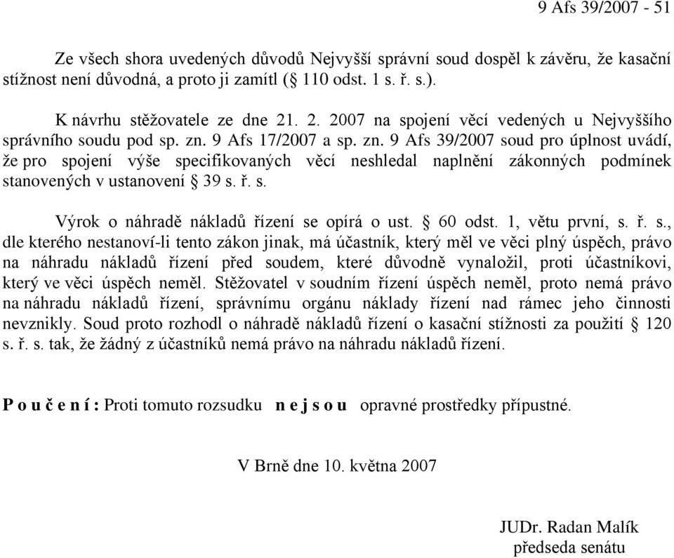 9 Afs 17/2007 a sp. zn. 9 Afs 39/2007 soud pro úplnost uvádí, že pro spojení výše specifikovaných věcí neshledal naplnění zákonných podmínek stanovených v ustanovení 39 s. ř. s. Výrok o náhradě nákladů řízení se opírá o ust.