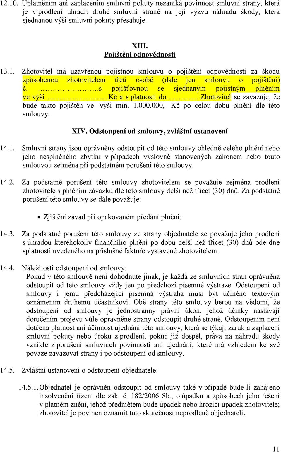 XIII. Pojištění odpovědnosti 13.1. Zhotovitel má uzavřenou pojistnou smlouvu o pojištění odpovědnosti za škodu způsobenou zhotovitelem třetí osobě (dále jen smlouvu o pojištění) č.