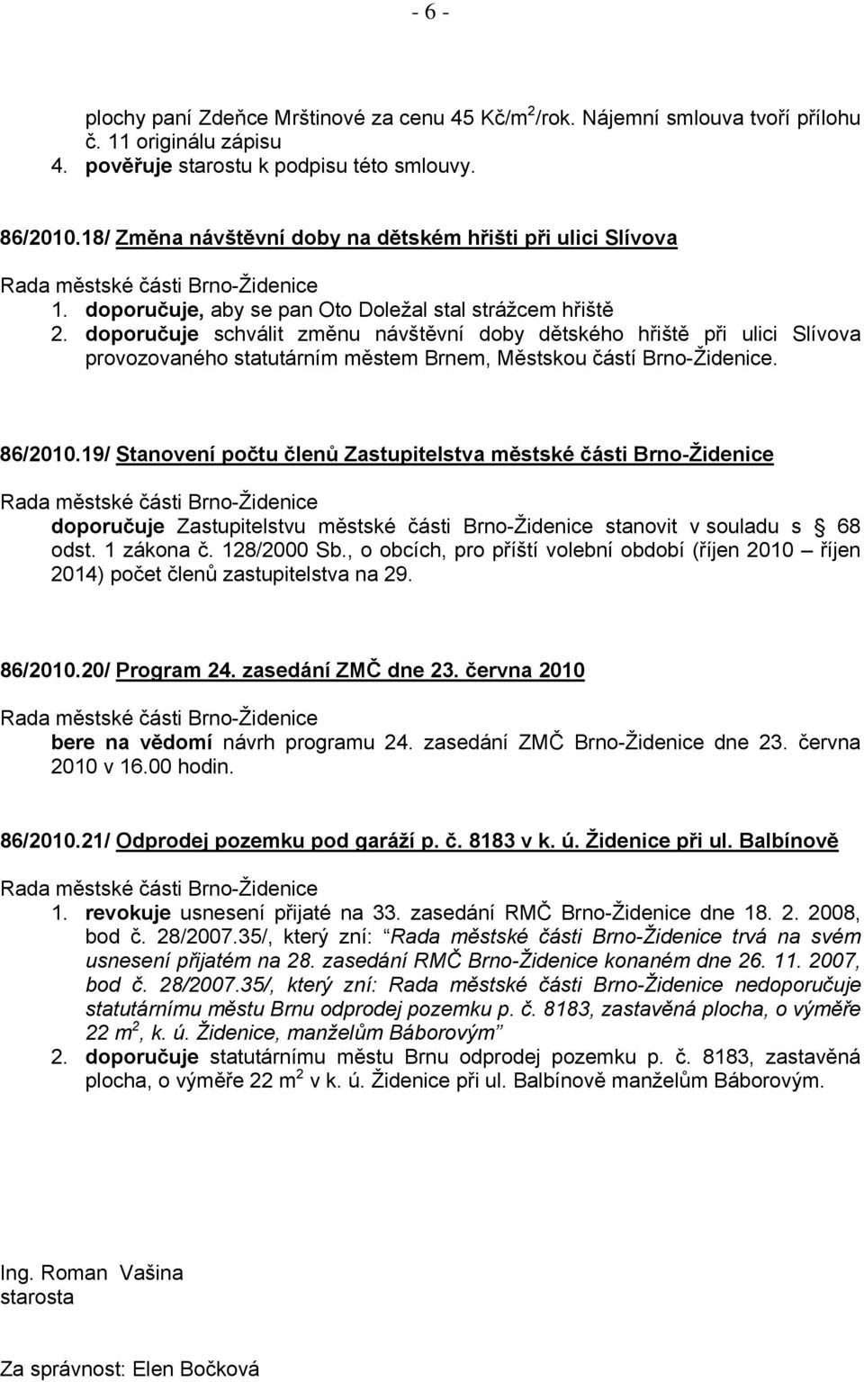 doporučuje schválit změnu návštěvní doby dětského hřiště při ulici Slívova provozovaného statutárním městem Brnem, Městskou částí Brno-Židenice. 86/2010.