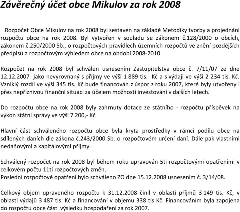 Rozpočet na rok 2008 byl schválen usnesením Zastupitelstva obce č. 7/11/07 ze dne 12.12.2007 jako nevyrovnaný s ve výši 1 889 tis. Kč a s výdaji ve výši 2 234 tis. Kč. Vzniklý rozdíl ve výši 345 tis.