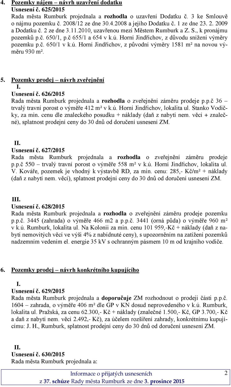 č. 650/1 v k.ú. Horní Jindřichov, z původní výměry 1581 m² na novou výměru 930 m². 5. Pozemky prodej návrh zveřejnění I. Usnesení č.