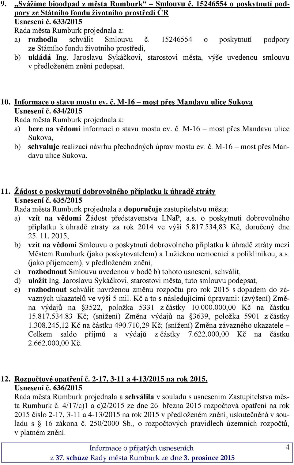 Informace o stavu mostu ev. č. M-16 most přes Mandavu ulice Sukova Usnesení č. 634/2015 a) bere na vědomí informaci o stavu mostu ev. č. M-16 most přes Mandavu ulice Sukova, b) schvaluje realizaci návrhu přechodných úprav mostu ev.