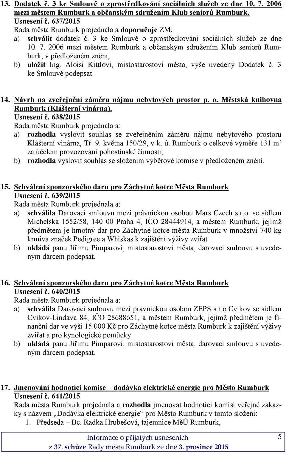 2006 mezi městem Rumburk a občanským sdružením Klub seniorů Rumburk, v předloženém znění, b) uložit Ing. Aloisi Kittlovi, místostarostovi města, výše uvedený Dodatek č. 3 ke Smlouvě podepsat. 14.