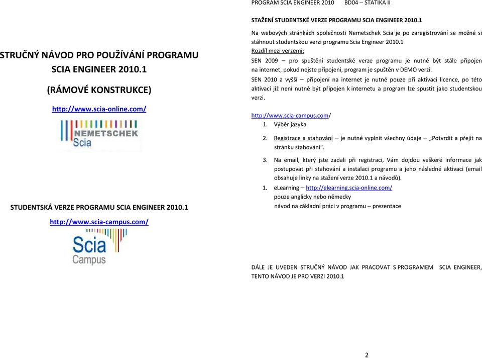 1 Rozdíl mezi verzemi: SEN 2009 pro spuštění studentské verze programu je nutné být stále připojen na internet, pokud nejste připojeni, program je spuštěn v DEMO verzi.