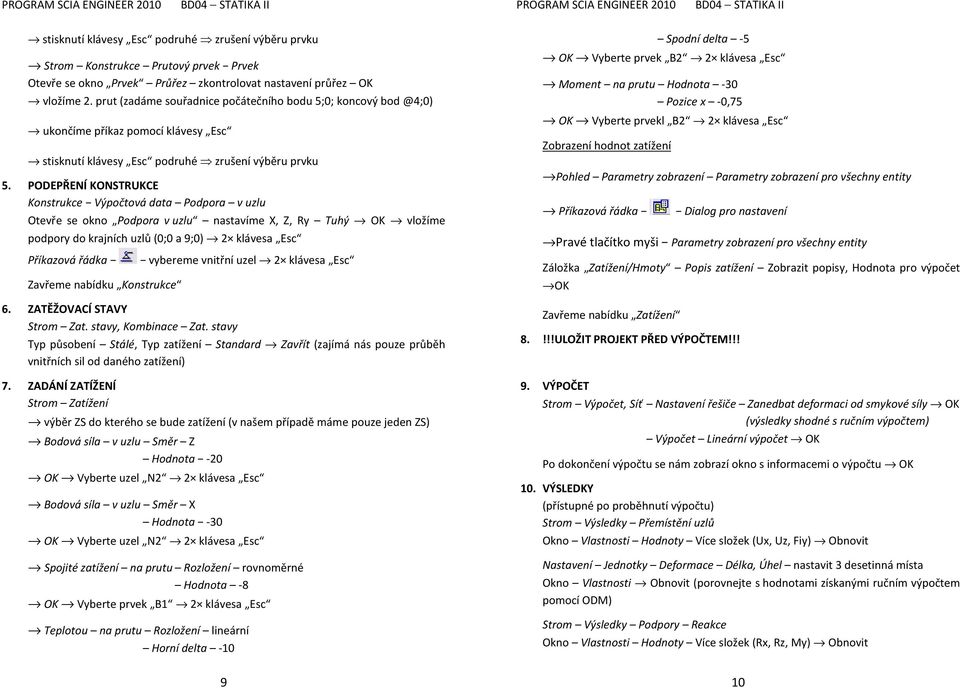 PODEPŘENÍ KONSTRUKCE Konstrukce Výpočtová data Podpora v uzlu Otevře se okno Podpora v uzlu nastavíme X, Z, Ry Tuhý OK vložíme podpory do krajních uzlů (0;0 a 9;0) 2 klávesa Esc Příkazová řádka