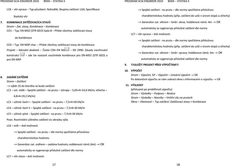 Přidat všechny zatěžovací stavy do kombinace Projekt Národní dodatek Česká CSN EN NA EN 1990: Zásady navrhování konstrukcí zde lze nastavit součinitele kombinace pro EN-MSÚ (STR GEO) a pro EN-MSP