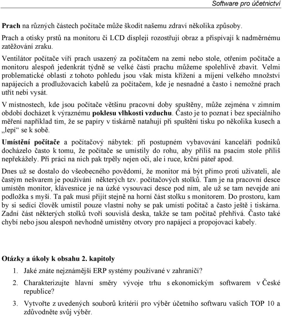 Velmi problematické oblasti z tohoto pohledu jsou však místa křížení a míjení velkého množství napájecích a prodlužovacích kabelů za počítačem, kde je nesnadné a často i nemožné prach utřít nebi