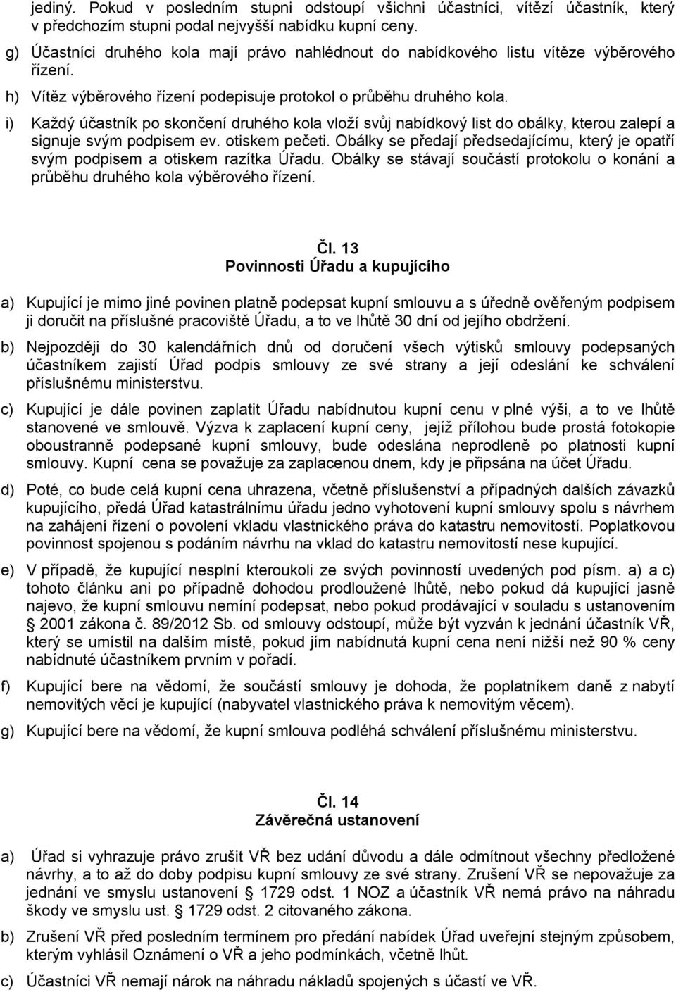 i) Každý účastník po skončení druhého kola vloží svůj nabídkový list do obálky, kterou zalepí a signuje svým podpisem ev. otiskem pečeti.