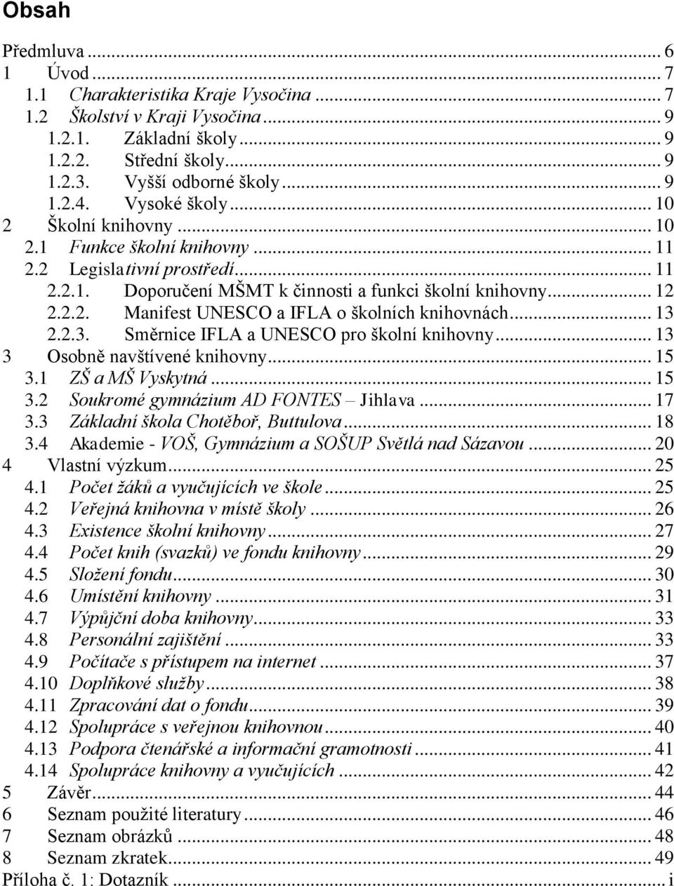 .. 13 2.2.3. Směrnice IFLA a UNESCO pro školní knihovny... 13 3 Osobně navštívené knihovny... 15 3.1 ZŠ a MŠ Vyskytná... 15 3.2 Soukromé gymnázium AD FONTES Jihlava... 17 3.