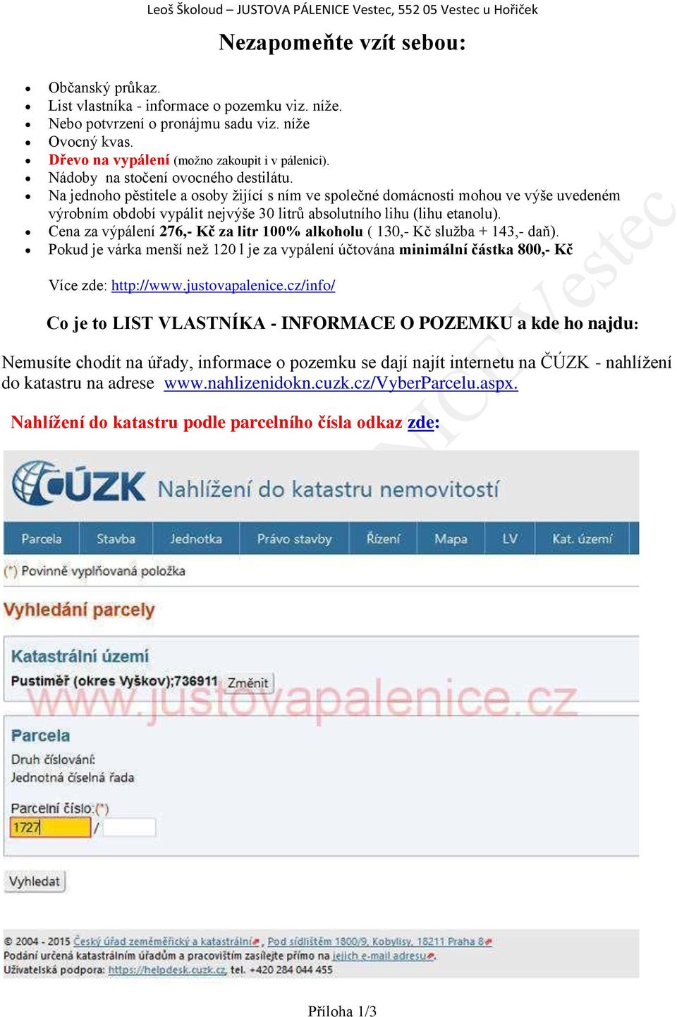 Cena za výpálení 276,- Kč za litr 100% alkoholu ( 130,- Kč služba + 143,- daň). Pokud je várka menší než 120 l je za vypálení účtována minimální částka 800,- Kč Více zde: http://www.justovapalenice.