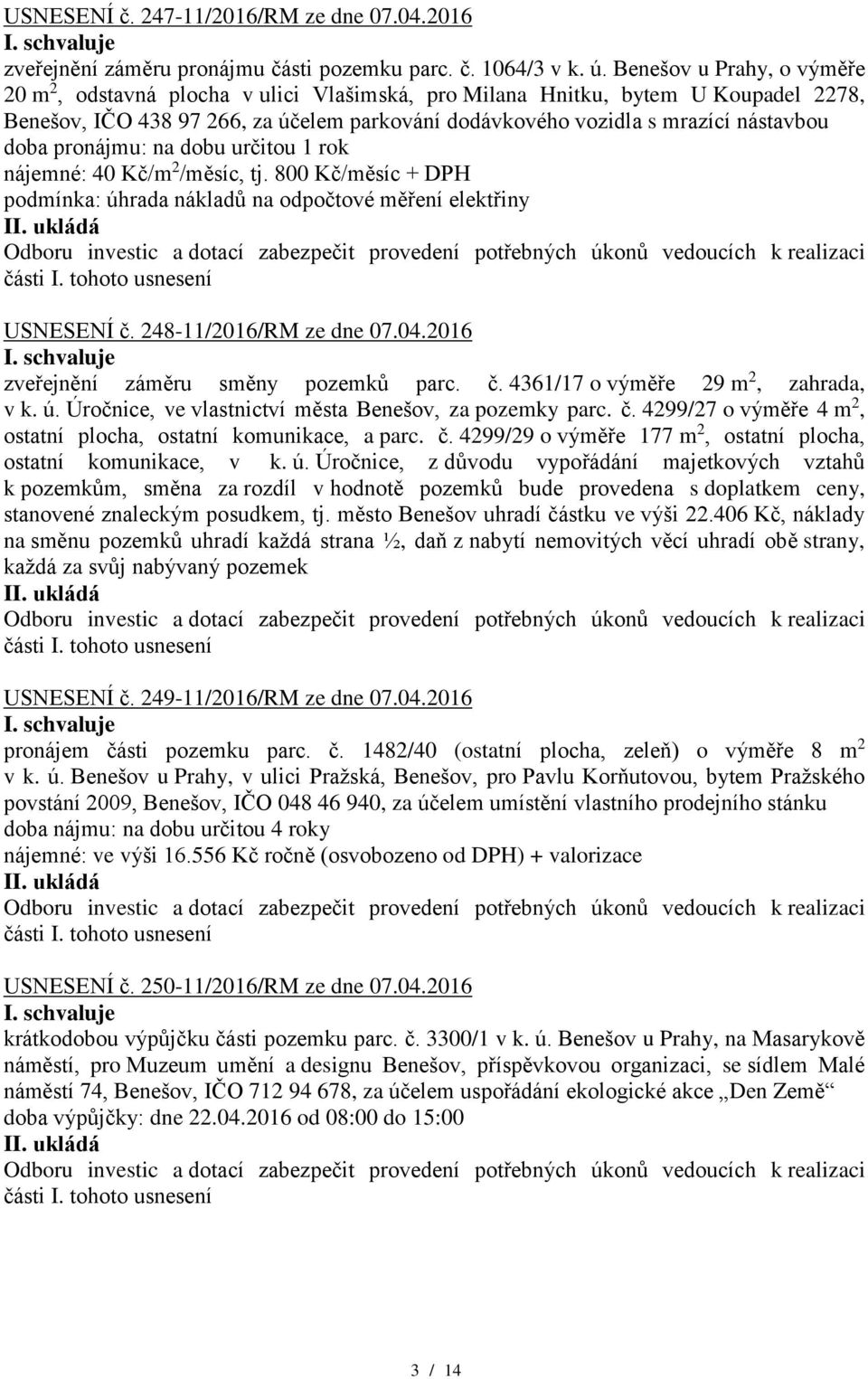 doba pronájmu: na dobu určitou 1 rok nájemné: 40 Kč/m 2 /měsíc, tj. 800 Kč/měsíc + DPH podmínka: úhrada nákladů na odpočtové měření elektřiny USNESENÍ č. 248-11/2016/RM ze dne 07.04.