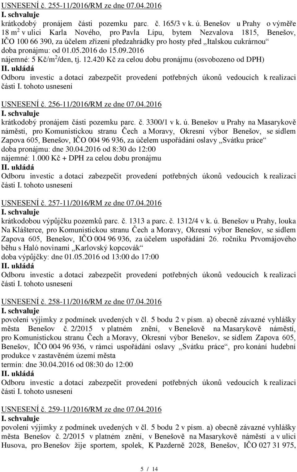 01.05.2016 do 15.09.2016 nájemné: 5 Kč/m 2 /den, tj. 12.420 Kč za celou dobu pronájmu (osvobozeno od DPH) USNESENÍ č. 256-11/2016/RM ze dne 07.04.2016 krátkodobý pronájem části pozemku parc. č. 3300/1 v k.