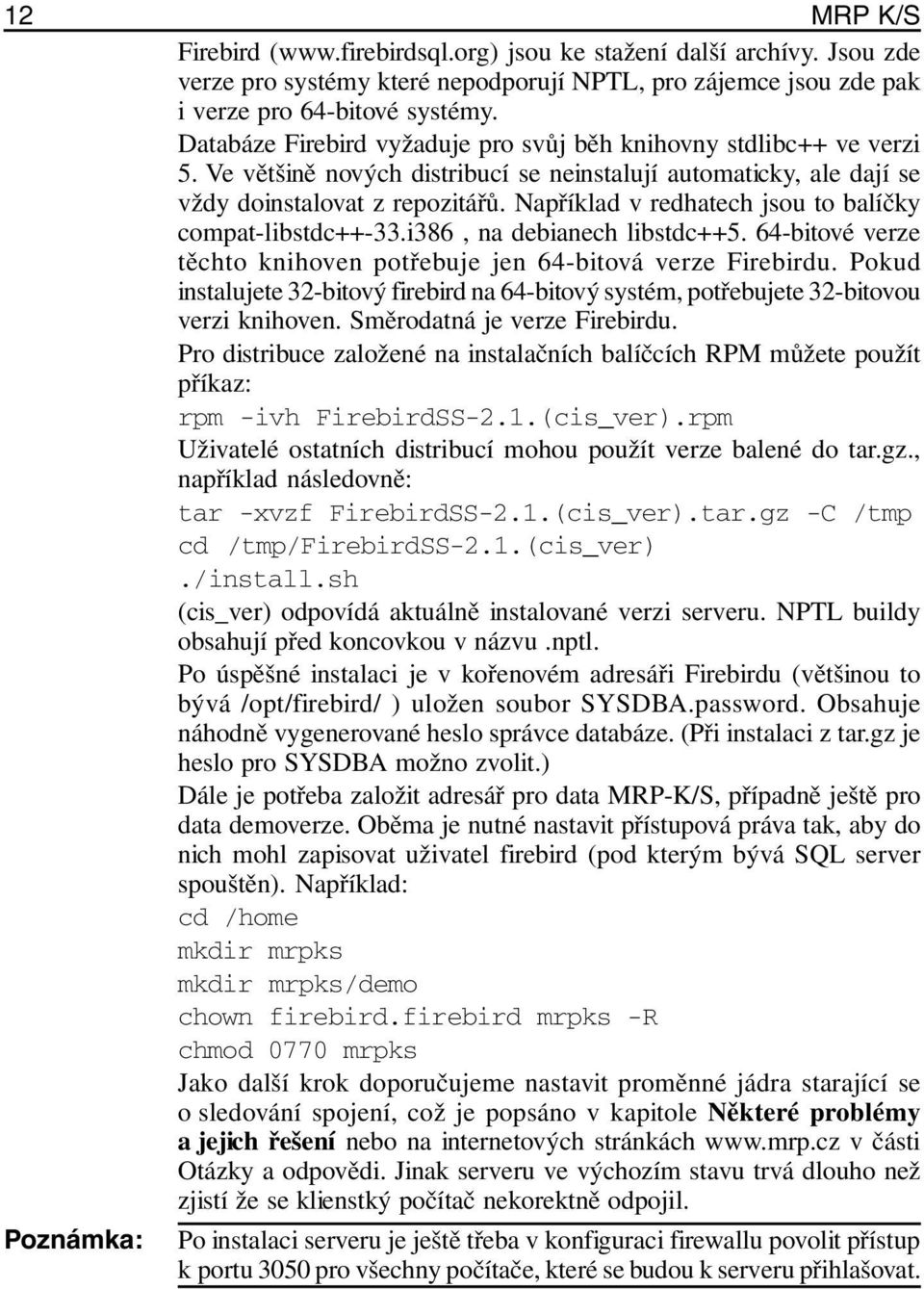 Například v redhatech jsou to balíčky compat-libstdc++-33.i386, na debianech libstdc++5. 64-bitové verze těchto knihoven potřebuje jen 64-bitová verze Firebirdu.