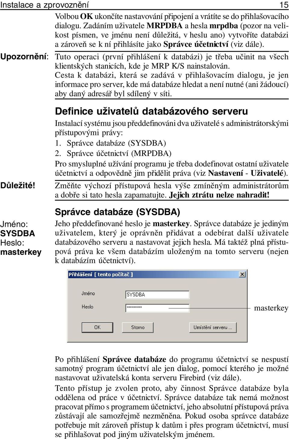 Upozornění: Tuto operaci (první přihlášení k databázi) je třeba učinit na všech klientských stanicích, kde je MRP K/S nainstalován.