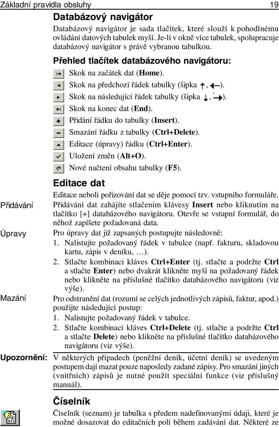 Skok na následující řádek tabulky (šipka, ). Skok na konec dat (End). Přidání řádku do tabulky (Insert). Smazání řádku z tabulky (Ctrl+Delete). Editace (úpravy) řádku (Ctrl+Enter).