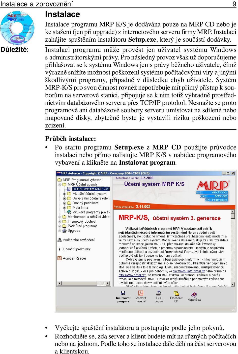 Pro následný provoz však už doporučujeme přihlašovat se k systému Windows jen s právy běžného uživatele, čímž výrazně snížíte možnost poškození systému počítačovými viry a jinými škodlivými programy,