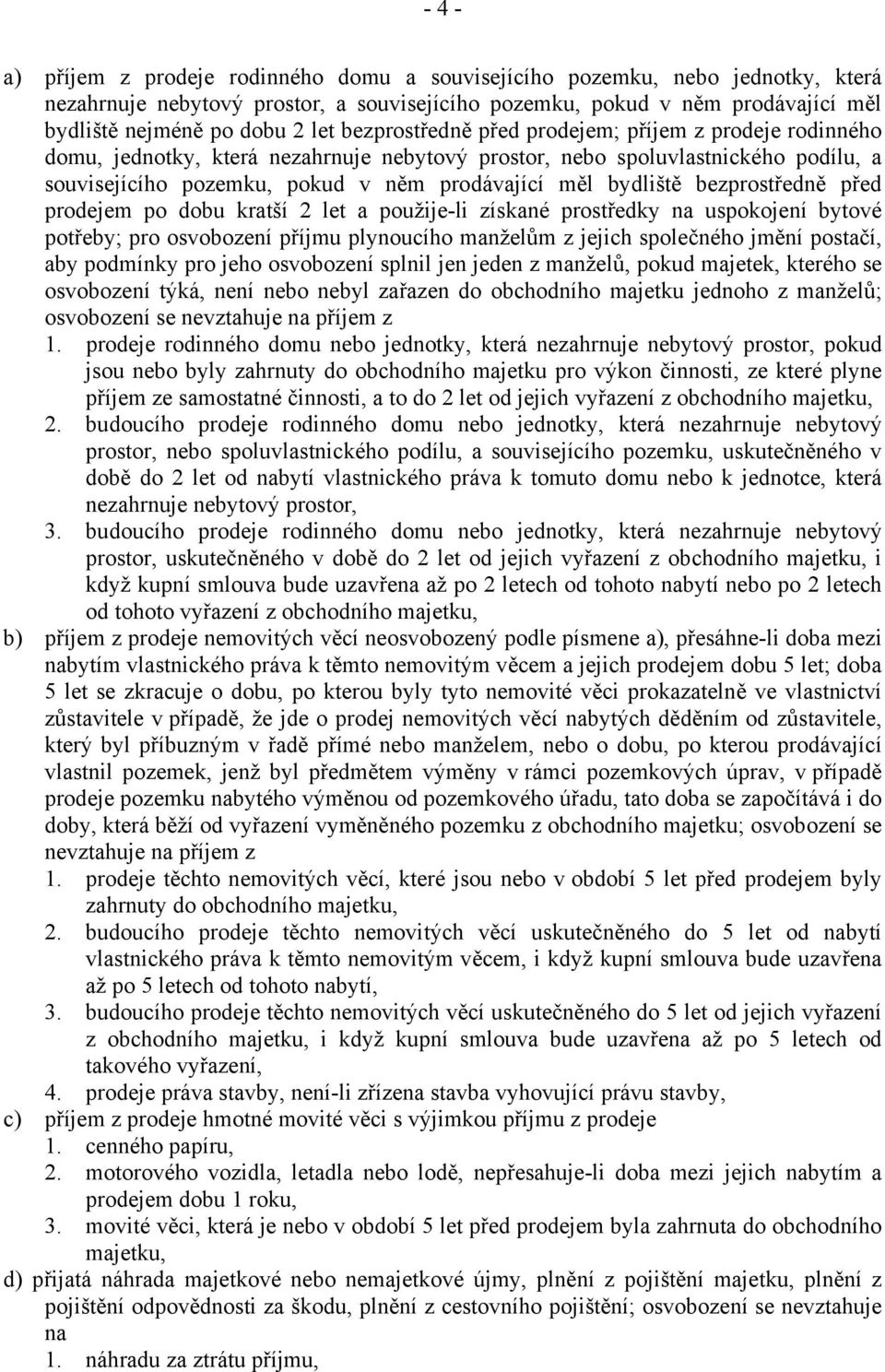 bezprostředně před prodejem po dobu kratší 2 let a použije-li získané prostředky na uspokojení bytové potřeby; pro osvobození příjmu plynoucího manželům z jejich společného jmění postačí, aby