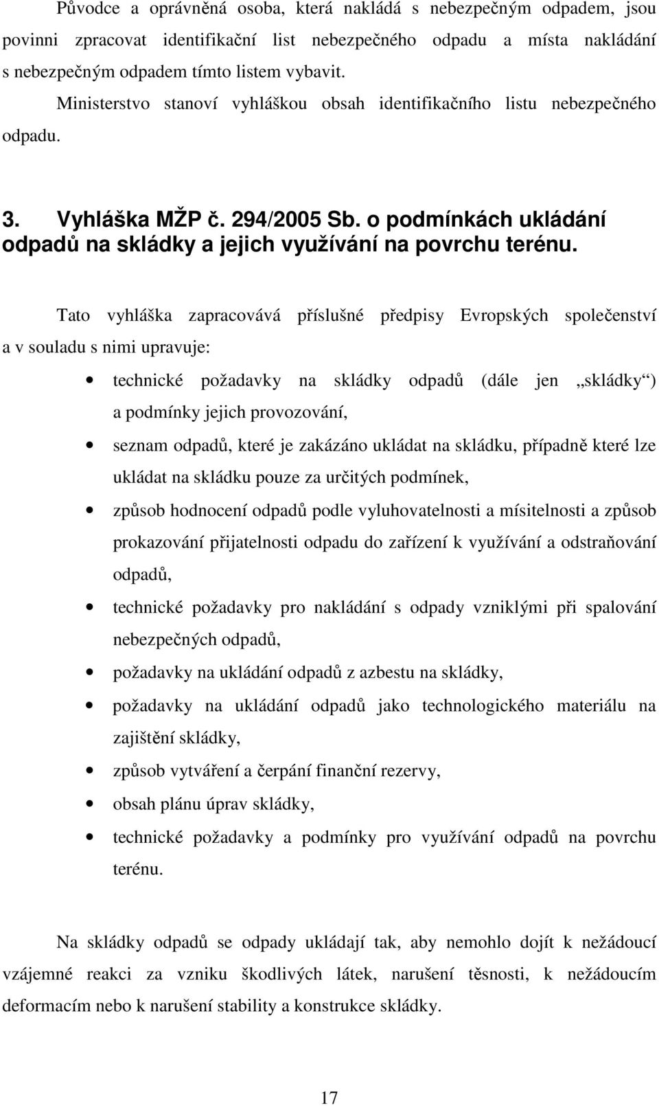 Tato vyhláška zapracovává příslušné předpisy Evropských společenství a v souladu s nimi upravuje: technické požadavky na skládky odpadů (dále jen skládky ) a podmínky jejich provozování, seznam