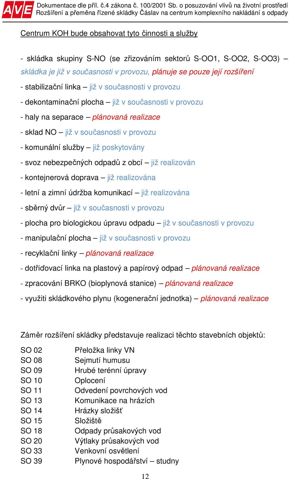 poskytovány - svoz nebezpečných odpadů z obcí již realizován - kontejnerová doprava již realizována - letní a zimní údržba komunikací již realizována - sběrný dvůr již v současnosti v provozu -