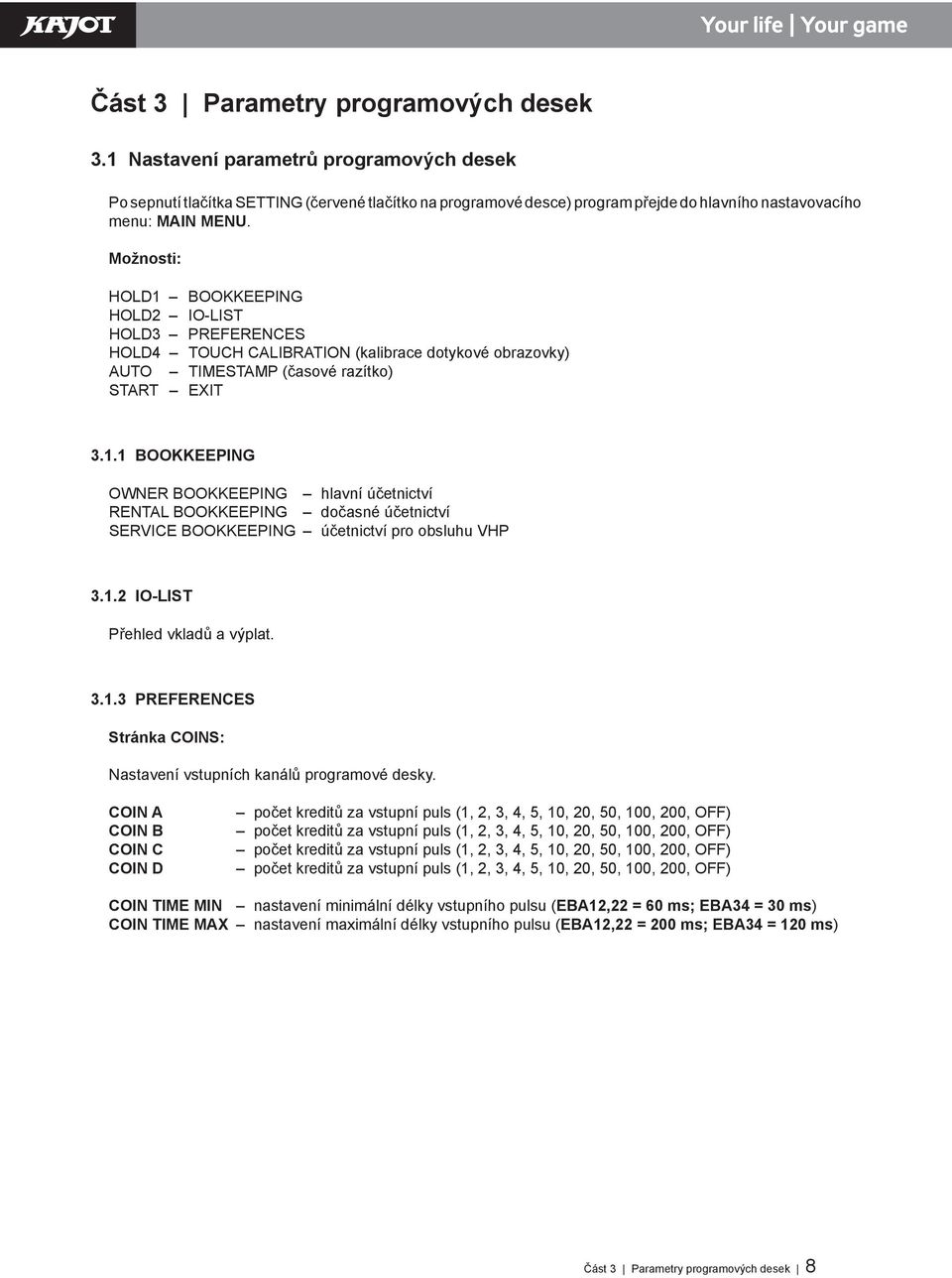 Možnosti: HOLD1 BOOKKEEPING HOLD2 IO-LIST HOLD3 PREFERENCES HOLD4 TOUCH CALIBRATION (kalibrace dotykové obrazovky) AUTO TIMESTAMP (časové razítko) START EXIT 3.1.1 BOOKKEEPING OWNER BOOKKEEPING hlavní účetnictví RENTAL BOOKKEEPING dočasné účetnictví SERVICE BOOKKEEPING účetnictví pro obsluhu VHP 3.