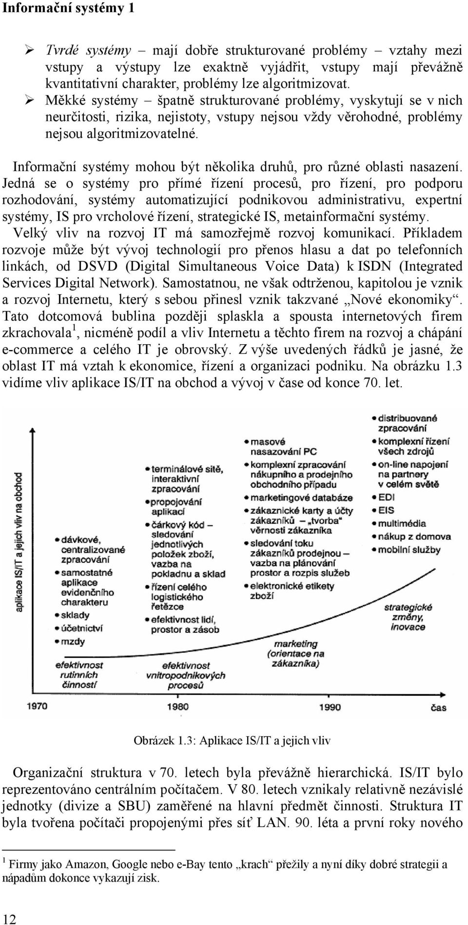 Informační systémy mohou být několika druhů, pro různé oblasti nasazení.