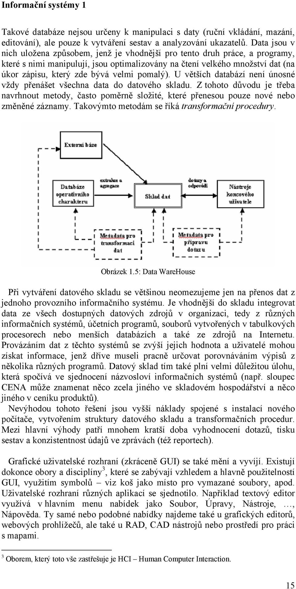 pomalý). U větších databází není únosné vždy přenášet všechna data do datového skladu. Z tohoto důvodu je třeba navrhnout metody, často poměrně složité, které přenesou pouze nové nebo změněné záznamy.