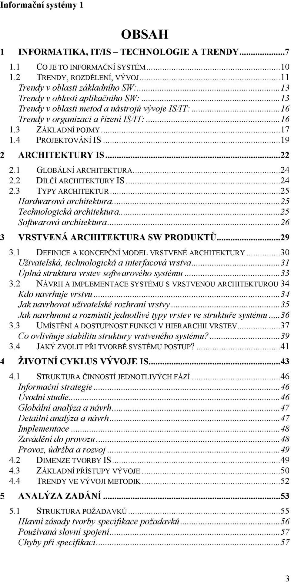 ..24 2.2 DÍLČÍ ARCHITEKTURY IS...24 2.3 TYPY ARCHITEKTUR...25 Hardwarová architektura...25 Technologická architektura...25 Softwarová architektura...26 3 VRSTVENÁ ARCHITEKTURA SW PRODUKTŮ...29 3.