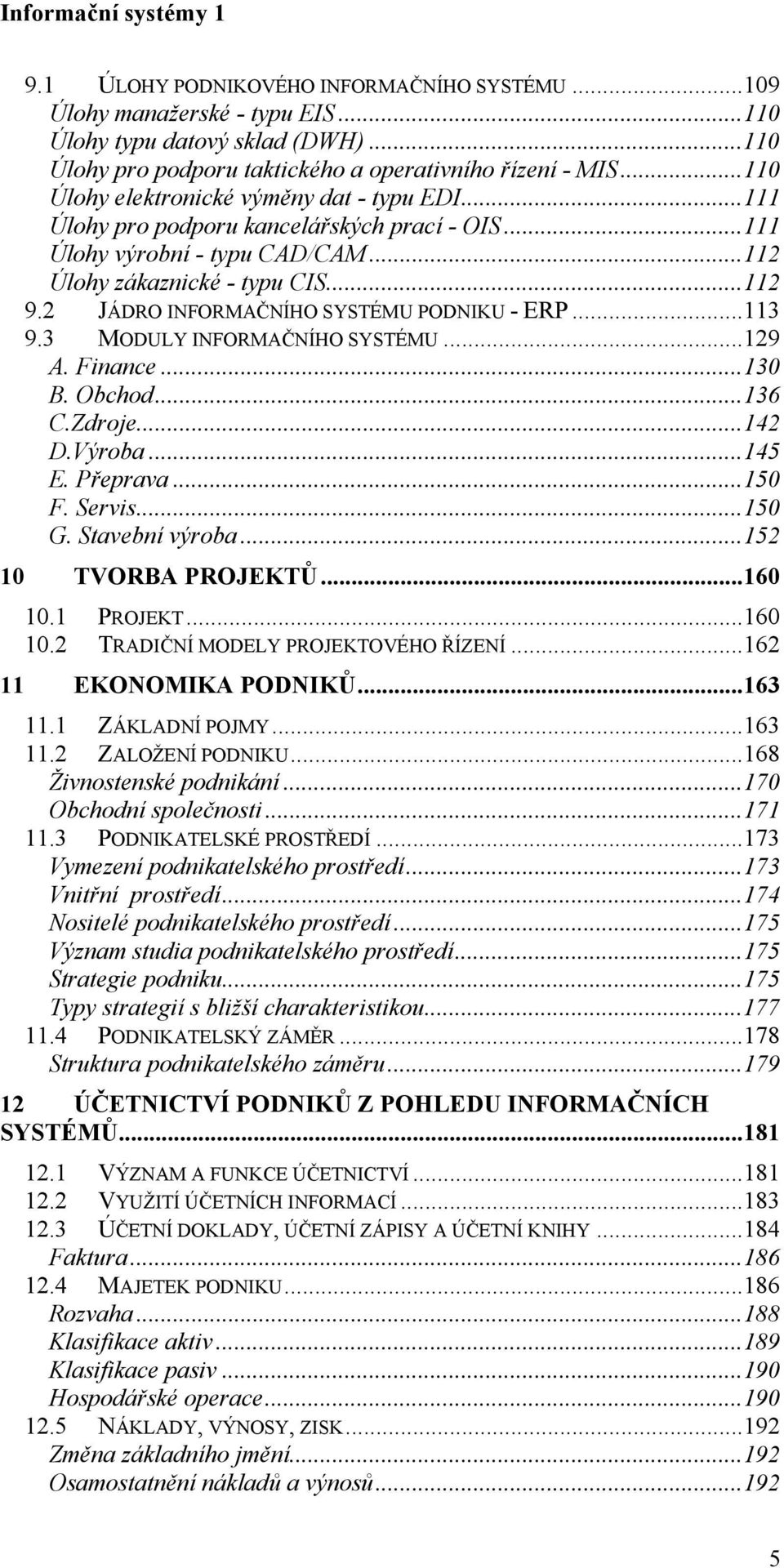 2 JÁDRO INFORMAČNÍHO SYSTÉMU PODNIKU - ERP...113 9.3 MODULY INFORMAČNÍHO SYSTÉMU...129 A. Finance...130 B. Obchod...136 C.Zdroje...142 D.Výroba...145 E. Přeprava...150 F. Servis...150 G.