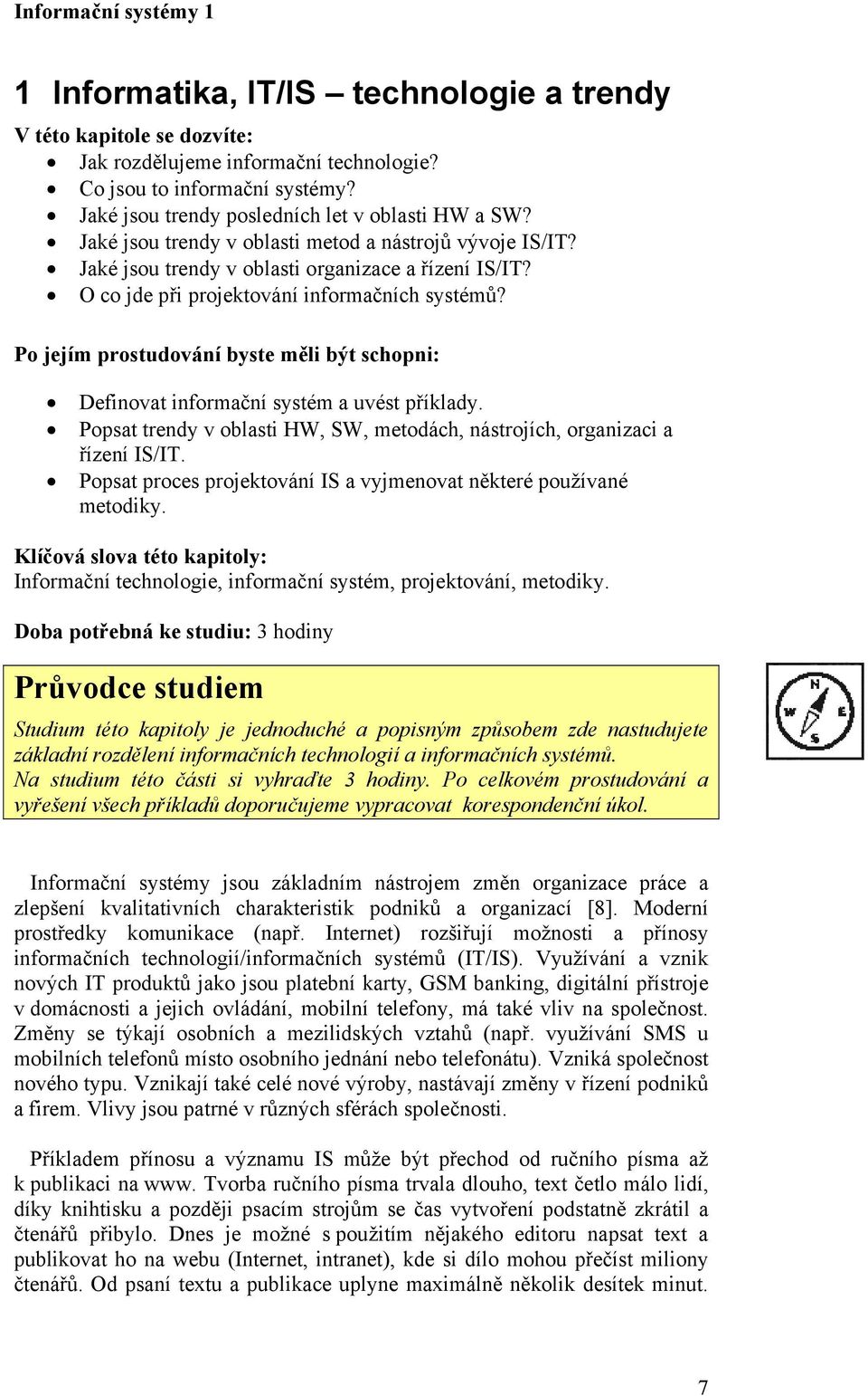 Po jejím prostudování byste měli být schopni: Definovat informační systém a uvést příklady. Popsat trendy v oblasti HW, SW, metodách, nástrojích, organizaci a řízení IS/IT.