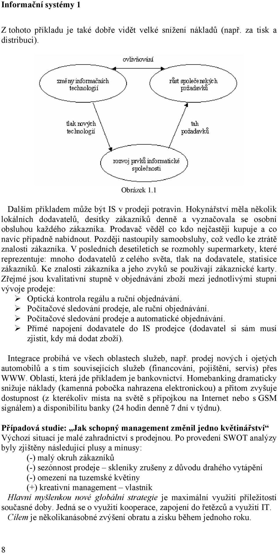 Později nastoupily samoobsluhy, což vedlo ke ztrátě znalosti zákazníka.