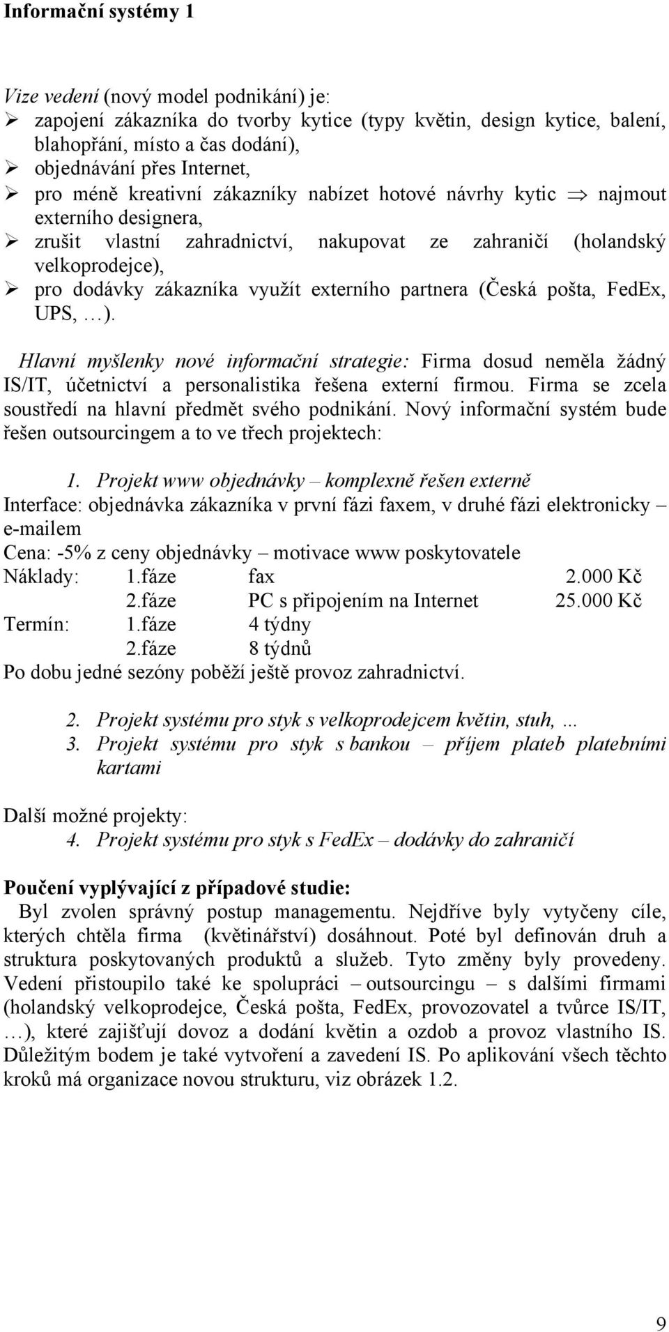 (Česká pošta, FedEx, UPS, ). Hlavní myšlenky nové informační strategie: Firma dosud neměla žádný IS/IT, účetnictví a personalistika řešena externí firmou.