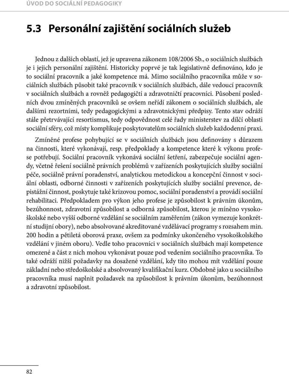 Mimo sociálního pracovníka může v sociálních službách působit také pracovník v sociálních službách, dále vedoucí pracovník v sociálních službách a rovněž pedagogičtí a zdravotničtí pracovníci.