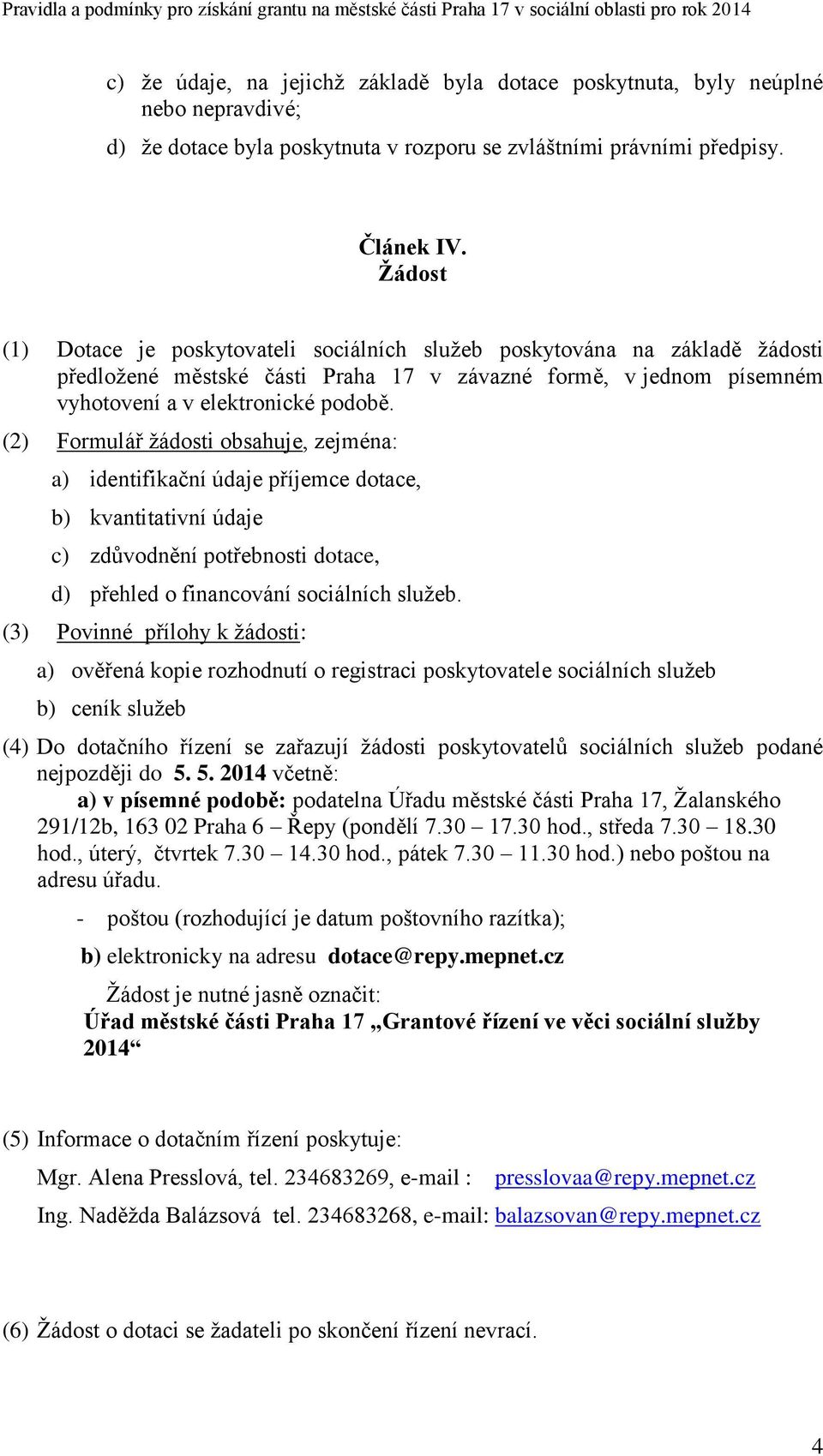 (2) Formulář žádosti obsahuje, zejména: a) identifikační údaje příjemce dotace, b) kvantitativní údaje c) zdůvodnění potřebnosti dotace, d) přehled o financování sociálních služeb.