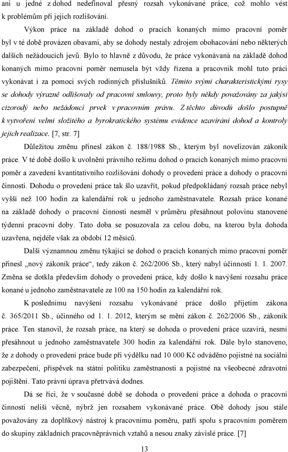 Bylo to hlavně z důvodu, ţe práce vykonávaná na základě dohod konaných mimo pracovní poměr nemusela být vţdy řízena a pracovník mohl tuto práci vykonávat i za pomoci svých rodinných příslušníků.