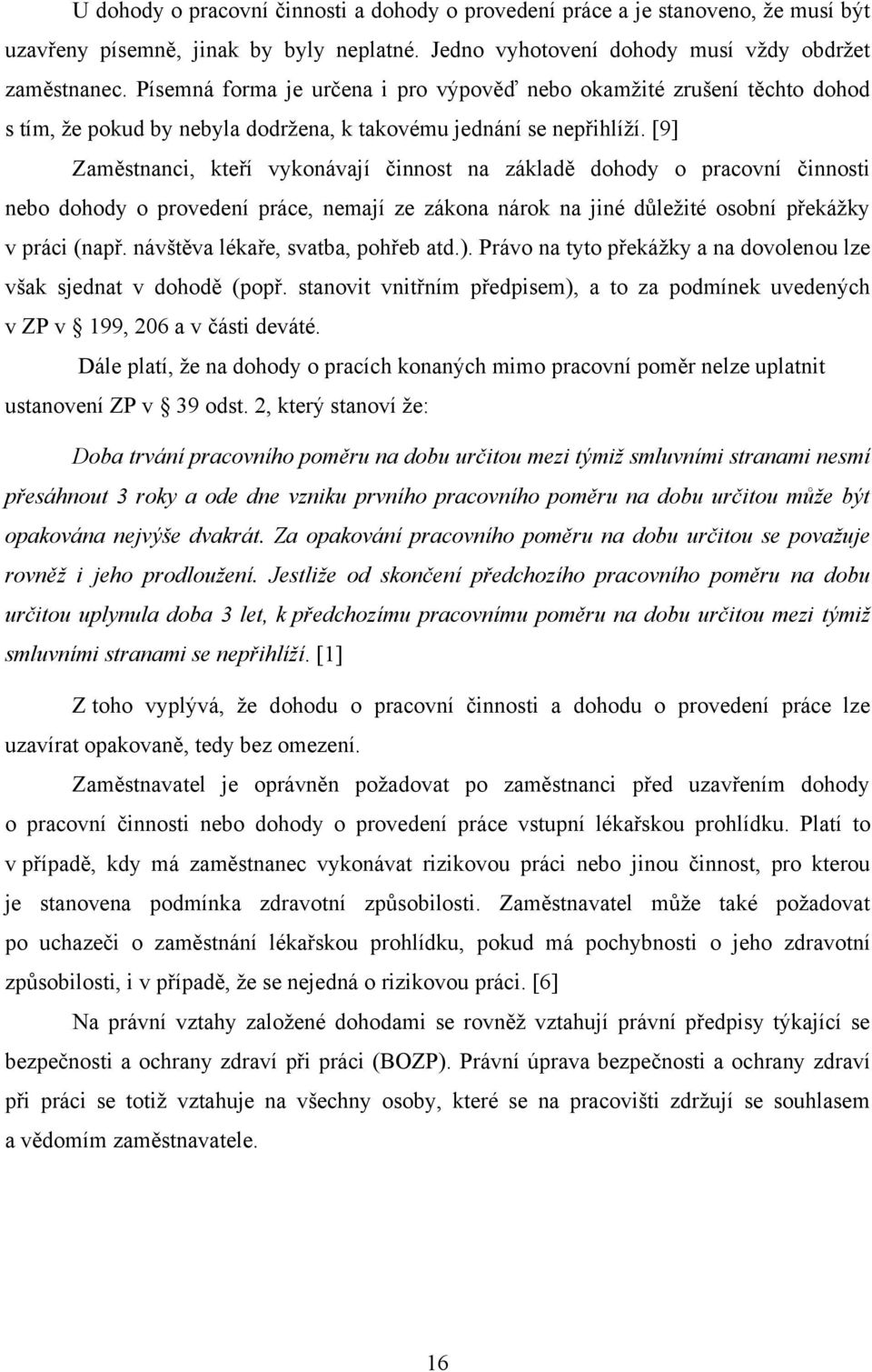 [9] Zaměstnanci, kteří vykonávají činnost na základě dohody o pracovní činnosti nebo dohody o provedení práce, nemají ze zákona nárok na jiné důleţité osobní překáţky v práci (např.