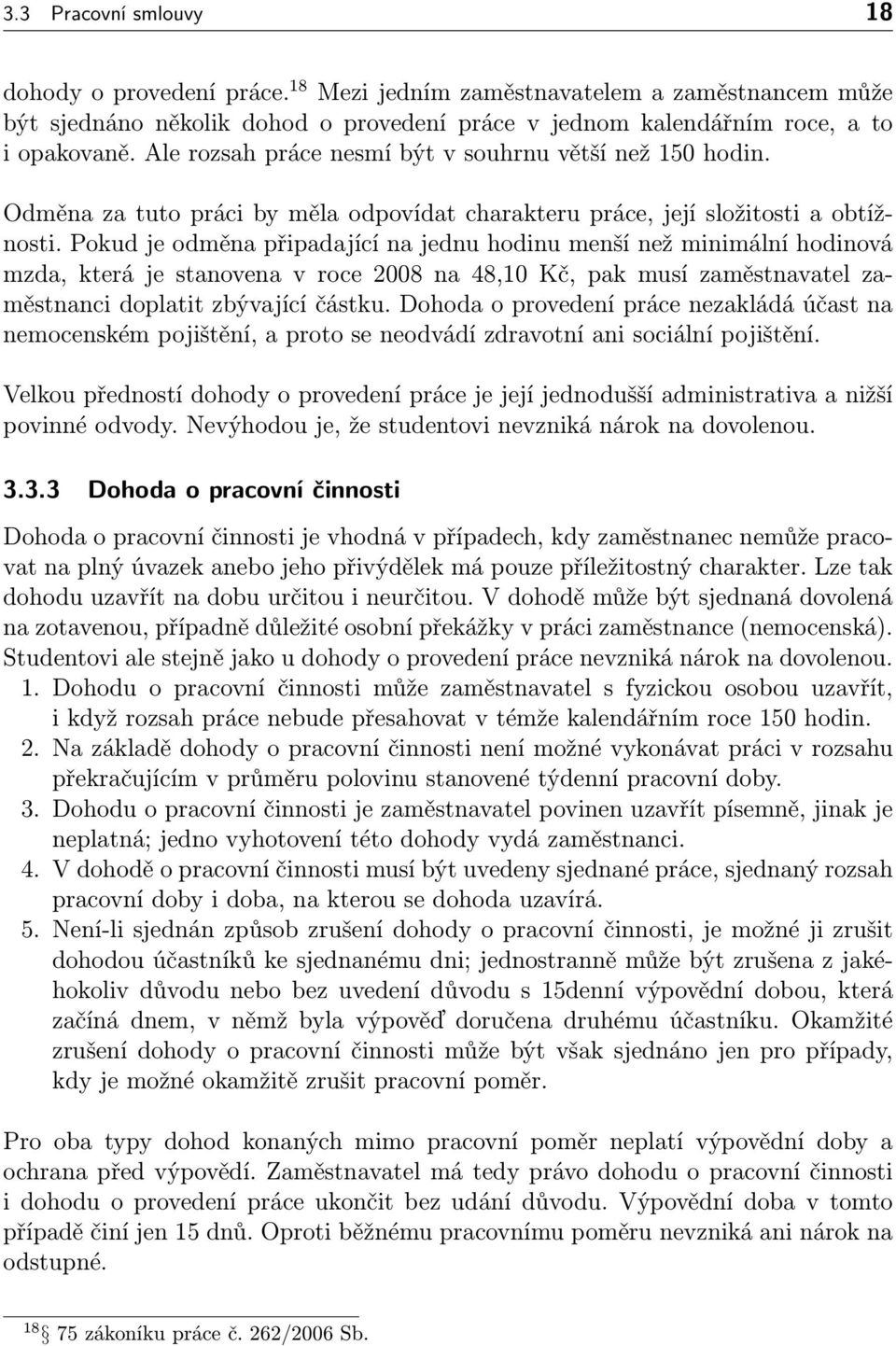 Pokud je odměna připadající na jednu hodinu menší než minimální hodinová mzda, která je stanovena v roce 2008 na 48,10 Kč, pak musí zaměstnavatel zaměstnanci doplatit zbývající částku.