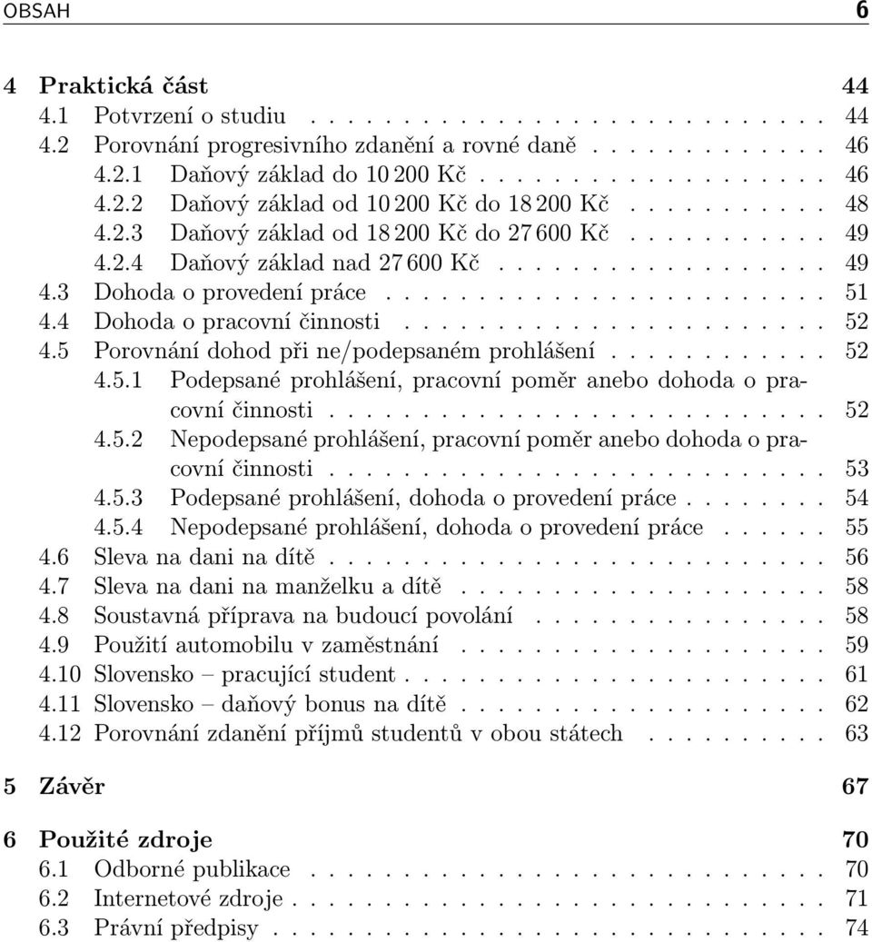 4 Dohoda o pracovní činnosti....................... 52 4.5 Porovnání dohod při ne/podepsaném prohlášení............ 52 4.5.1 Podepsané prohlášení, pracovní poměr anebo dohoda o pracovní činnosti.