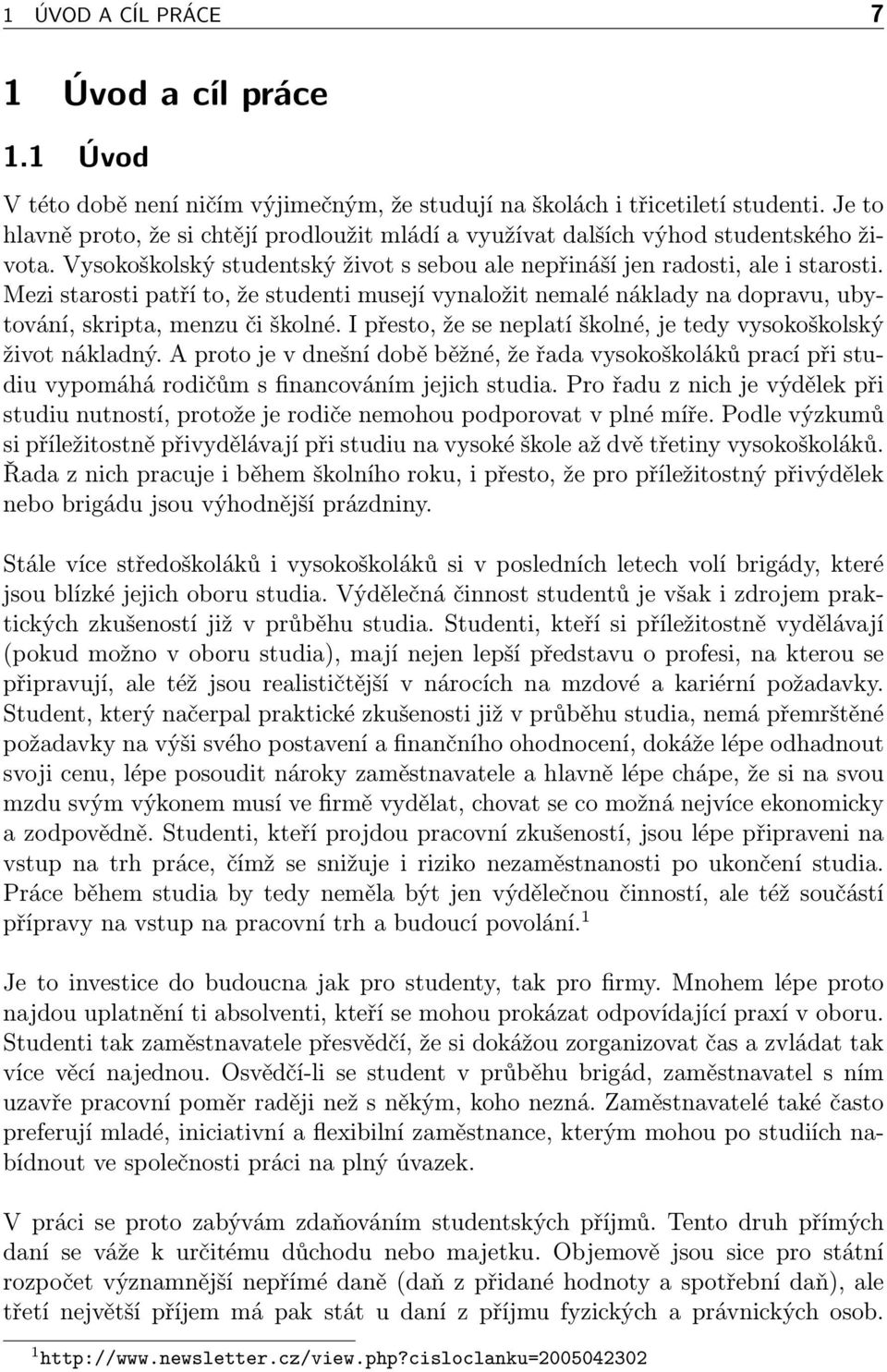 Mezi starosti patří to, že studenti musejí vynaložit nemalé náklady na dopravu, ubytování, skripta, menzu či školné. I přesto, že se neplatí školné, je tedy vysokoškolský život nákladný.