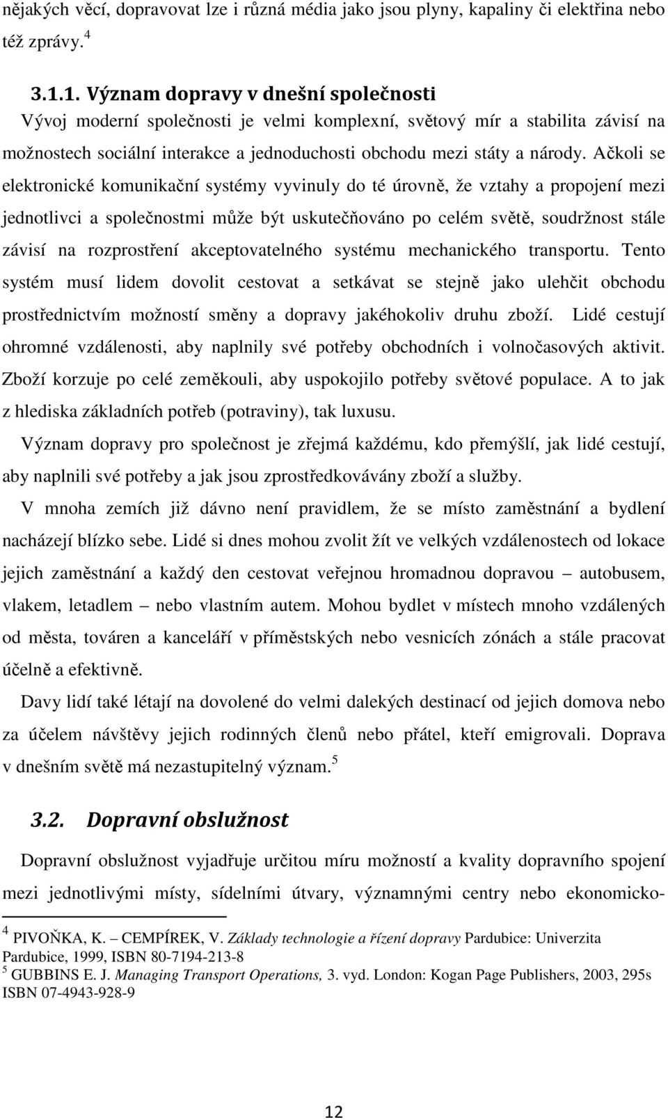 Ačkoli se elektronické komunikační systémy vyvinuly do té úrovně, že vztahy a propojení mezi jednotlivci a společnostmi může být uskutečňováno po celém světě, soudržnost stále závisí na rozprostření