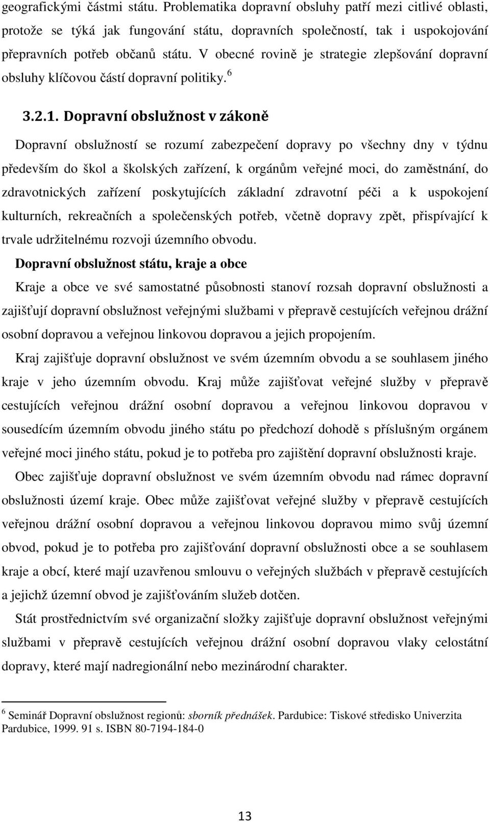 Dopravní obslužnost v zákoně Dopravní obslužností se rozumí zabezpečení dopravy po všechny dny v týdnu především do škol a školských zařízení, k orgánům veřejné moci, do zaměstnání, do zdravotnických