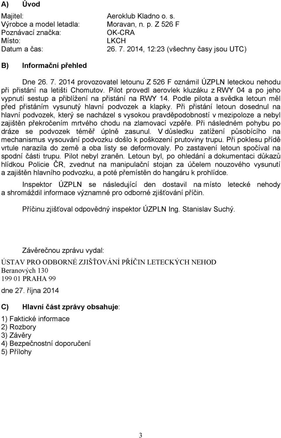 Pilot provedl aerovlek kluzáku z RWY 04 a po jeho vypnutí sestup a přiblížení na přistání na RWY 14. Podle pilota a svědka letoun měl před přistáním vysunutý hlavní podvozek a klapky.