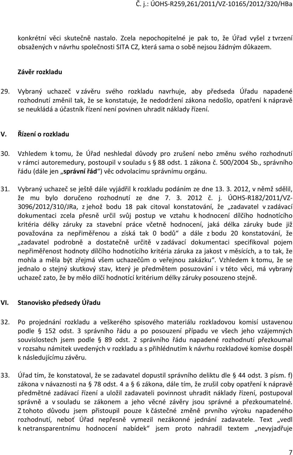 není povinen uhradit náklady řízení. V. Řízení o rozkladu 30. Vzhledem k tomu, že Úřad neshledal důvody pro zrušení nebo změnu svého rozhodnutí v rámci autoremedury, postoupil v souladu s 88 odst.