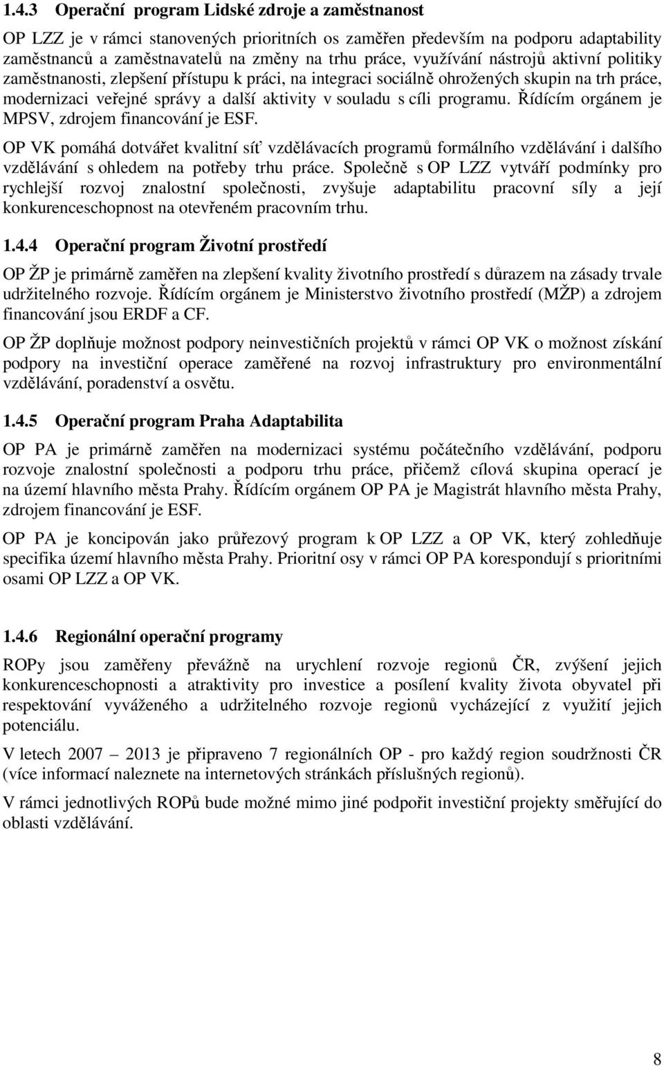 programu. Řídícím orgánem je MPSV, zdrojem financování je ESF. OP VK pomáhá dotvářet kvalitní síť vzdělávacích programů formálního vzdělávání i dalšího vzdělávání s ohledem na potřeby trhu práce.