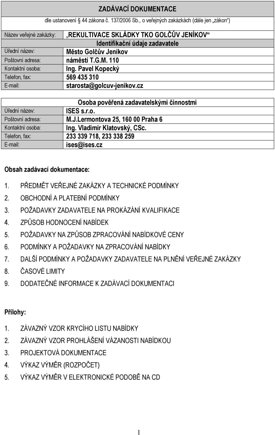 cz Osoba pověřená zadavatelskými činnostmi ISES s.r.o. Úřední název: Poštovní adresa: M.J.Lermontova 25, 160 00 Praha 6 Kontaktní osoba: Ing. Vladimír Klatovský, CSc.