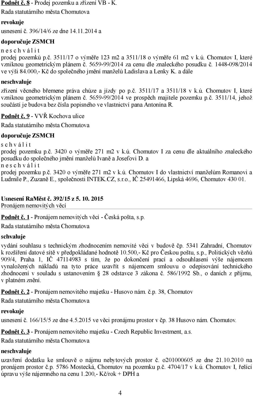 a dále ne zřízení věcného břemene práva chůze a jízdy po p.č. 3511/17 a 3511/18 v k.ú. Chomutov I, které vzniknou geometrickým plánem č. 5659-99/2014 ve prospěch majitele pozemku p.č. 3511/14, jehož součástí je budova bez čísla popisného ve vlastnictví pana Antonína R.