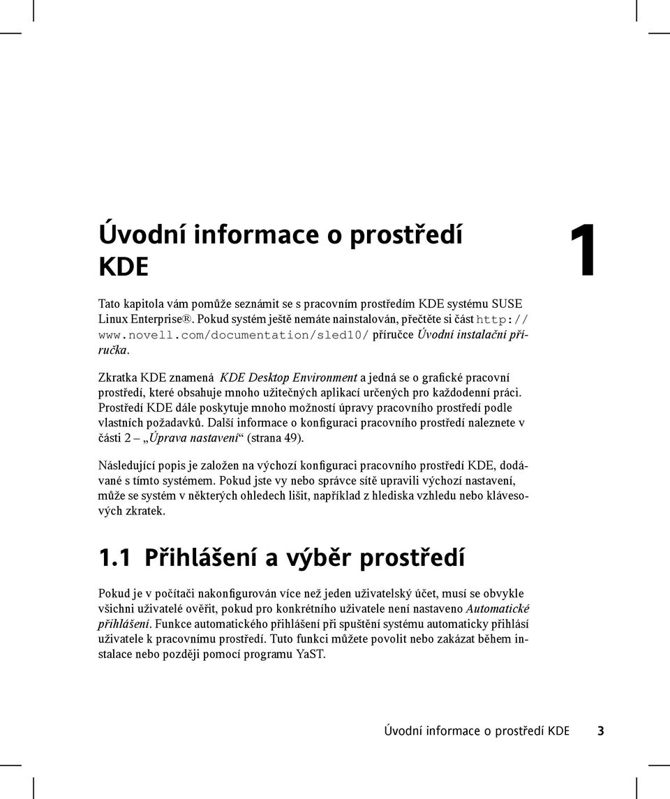 Zkratka KDE znamená KDE Desktop Environment a jedná se o grafické pracovní prostředí, které obsahuje mnoho užitečných aplikací určených pro každodenní práci.